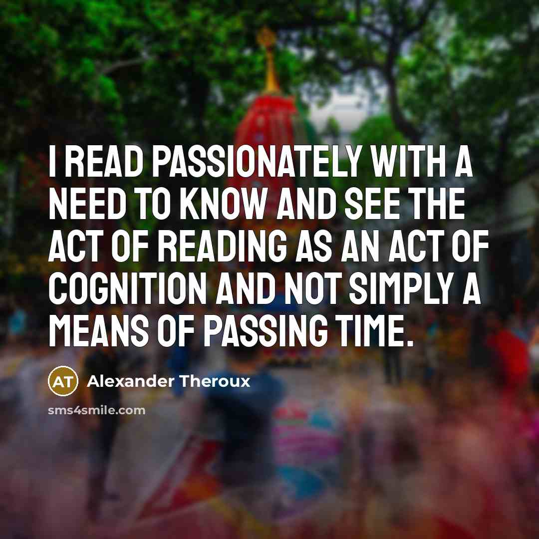 “I read passionately with a need to know and see…” quote by Alexander Theroux