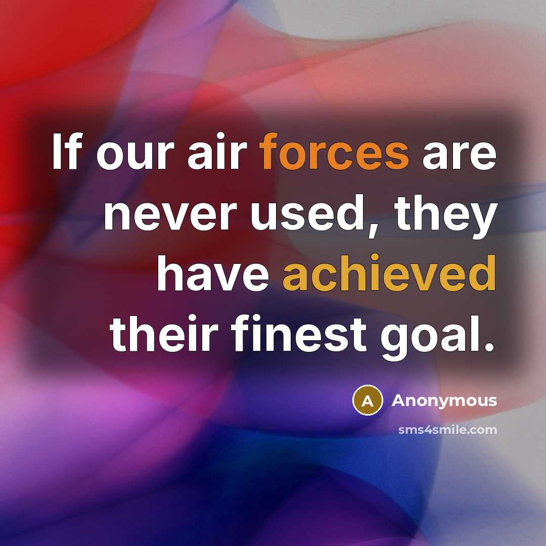 “If our air forces are never used, they have achieved their finest goal.” quote by Anonymous