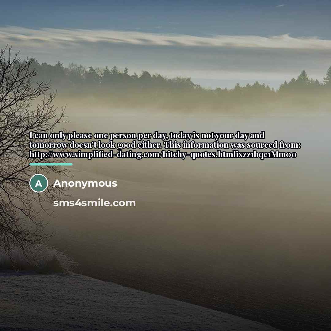“I can only please one person per day, today is…” quote by Anonymous