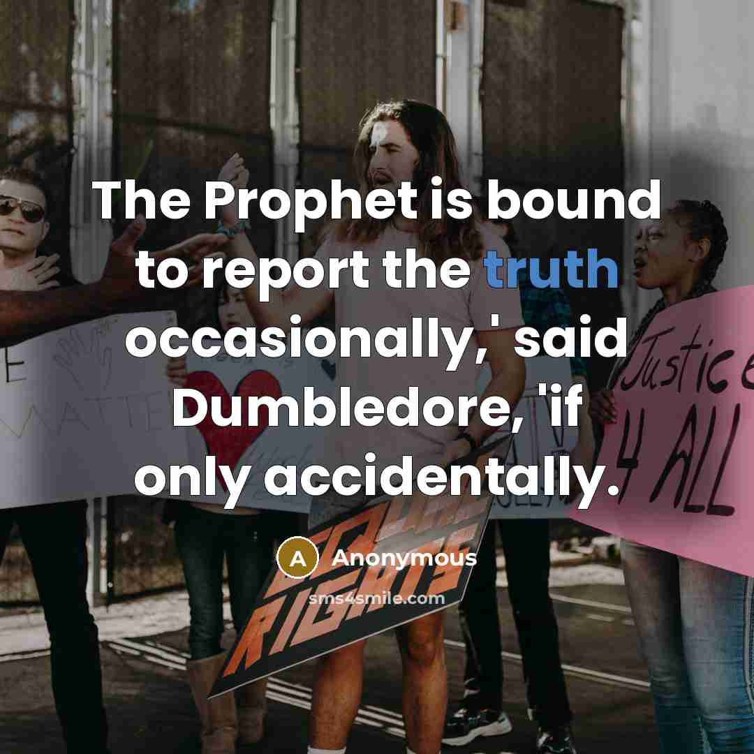 “The Prophet is bound to report the truth occasionally,' said Dumbledore, 'if only accidentally.” quote by Anonymous