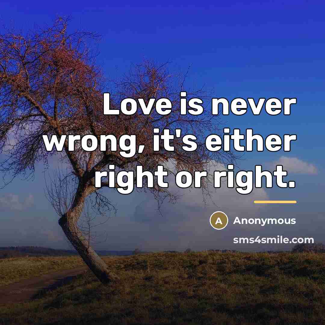 “Love is never wrong, it's either right or right.…” quote by Anonymous