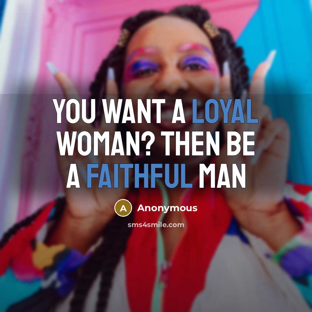 “You want a loyal woman? Then be a faithful man” quote by Anonymous
