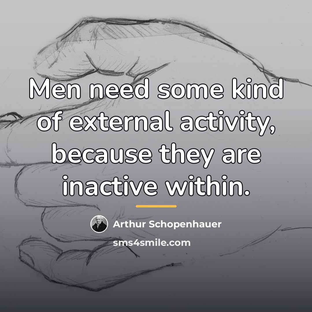 “Men need some kind of external activity, because they are…” quote by Arthur Schopenhauer