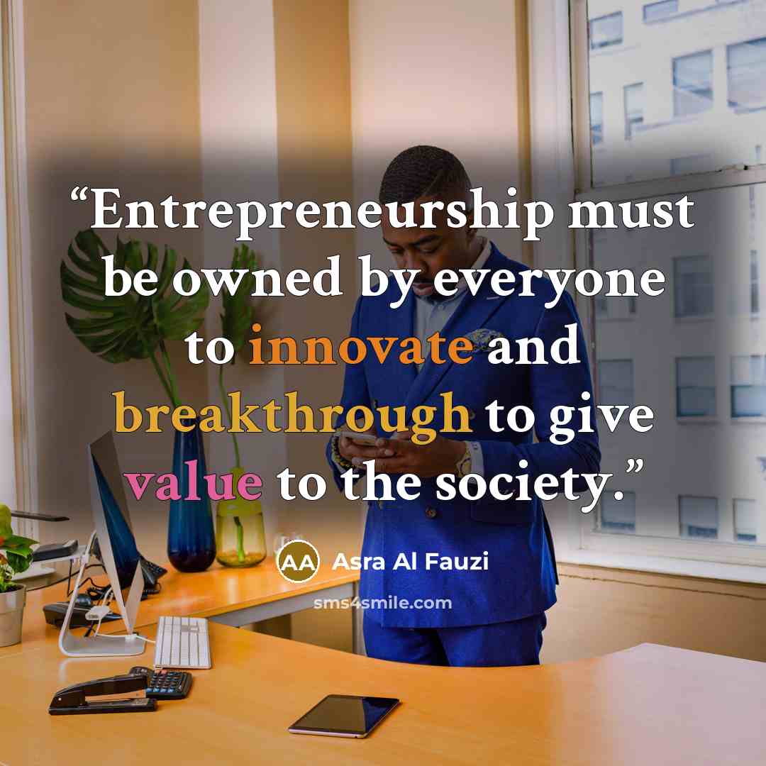 “Entrepreneurship must be owned by everyone to innovate and breakthrough to give value to the society.” quote by Asra Al Fauzi