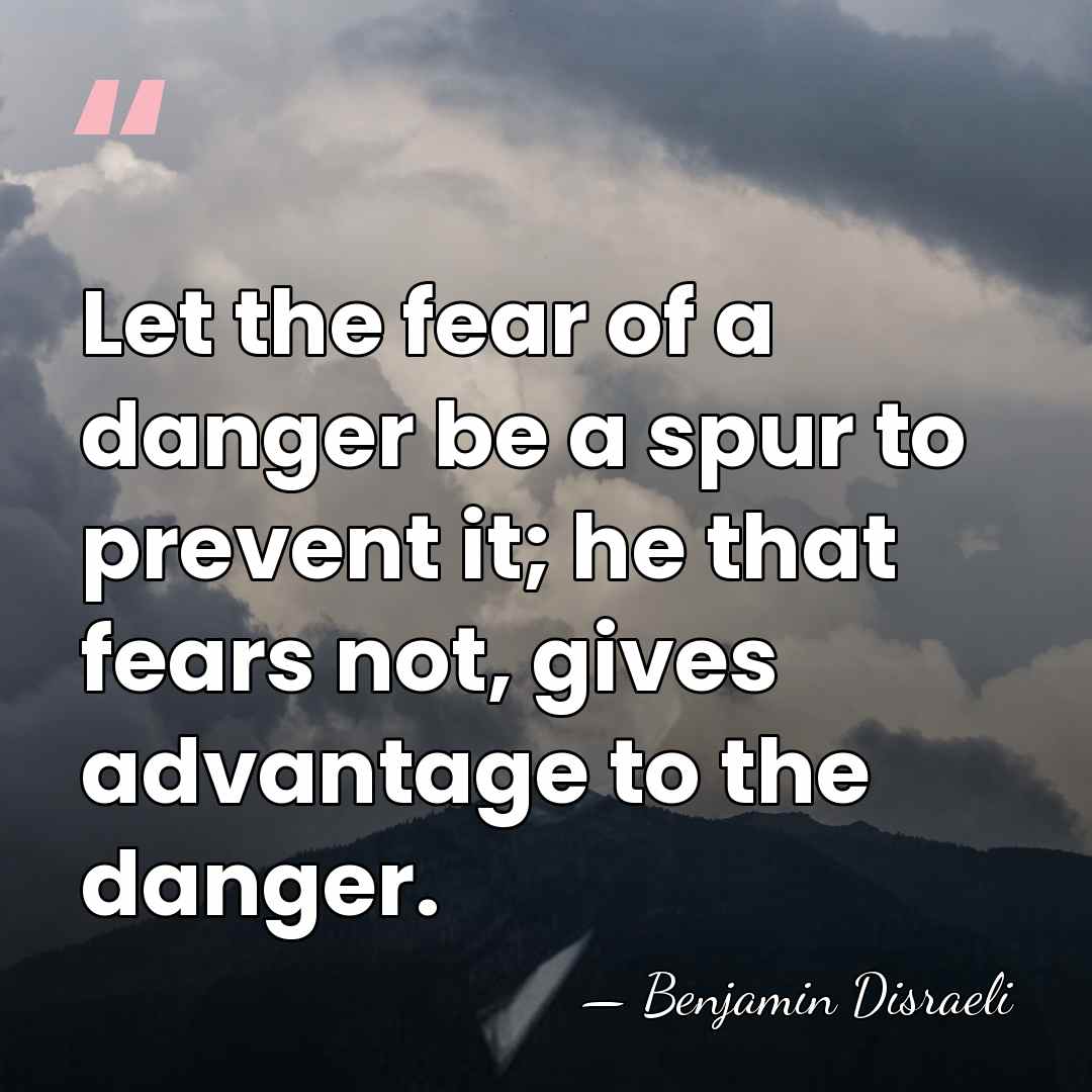 Let the fear of a danger be a spur to prevent it;&hellip; - Benjamin Disraeli