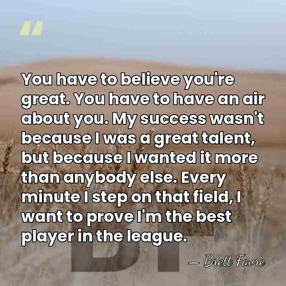 You have to believe you're great. You have to have an air&hellip; - Brett Favre