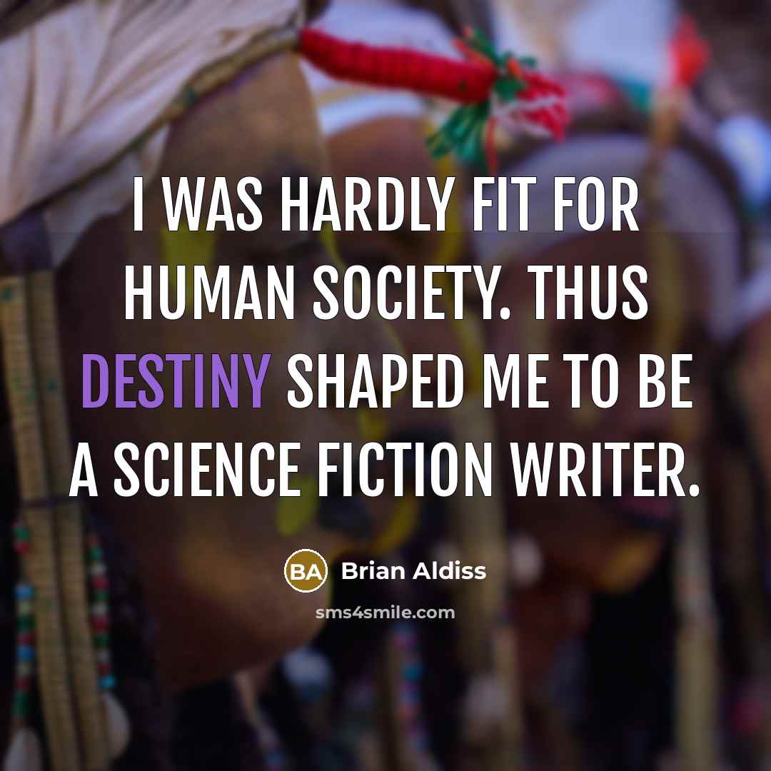 “I was hardly fit for human society. Thus destiny shaped…” quote by Brian Aldiss