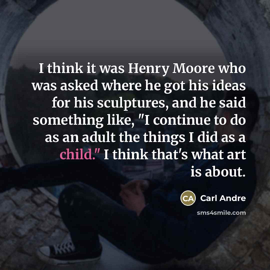 “I think it was Henry Moore who was asked where…” quote by Carl Andre