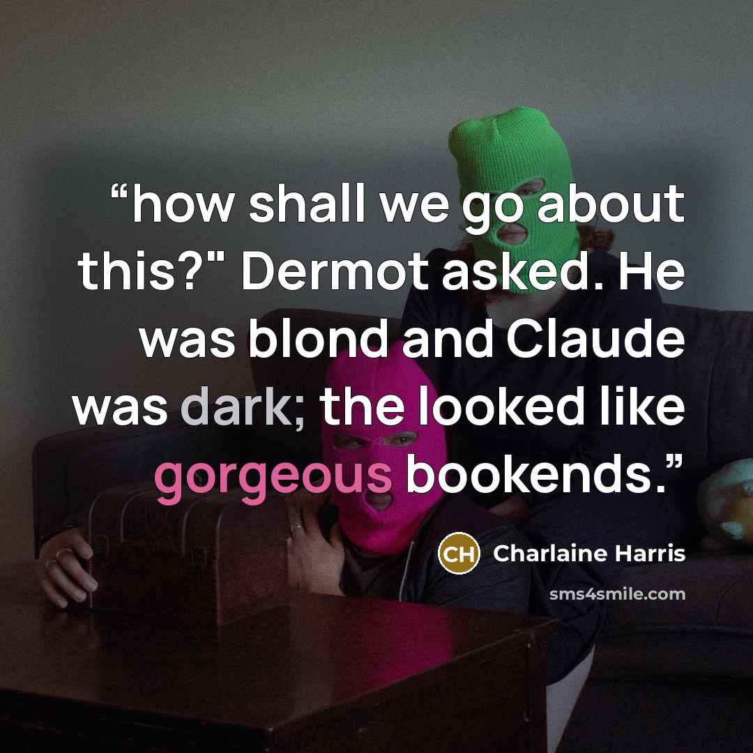 “how shall we go about this?" Dermot asked. He was blond and Claude was dark; the looked like gorgeous bookends.” quote by Charlaine Harris