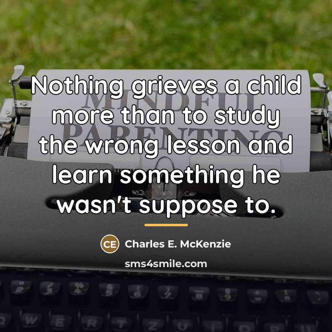 “Nothing grieves a child more than to study the wrong…” quote by Charles E. McKenzie