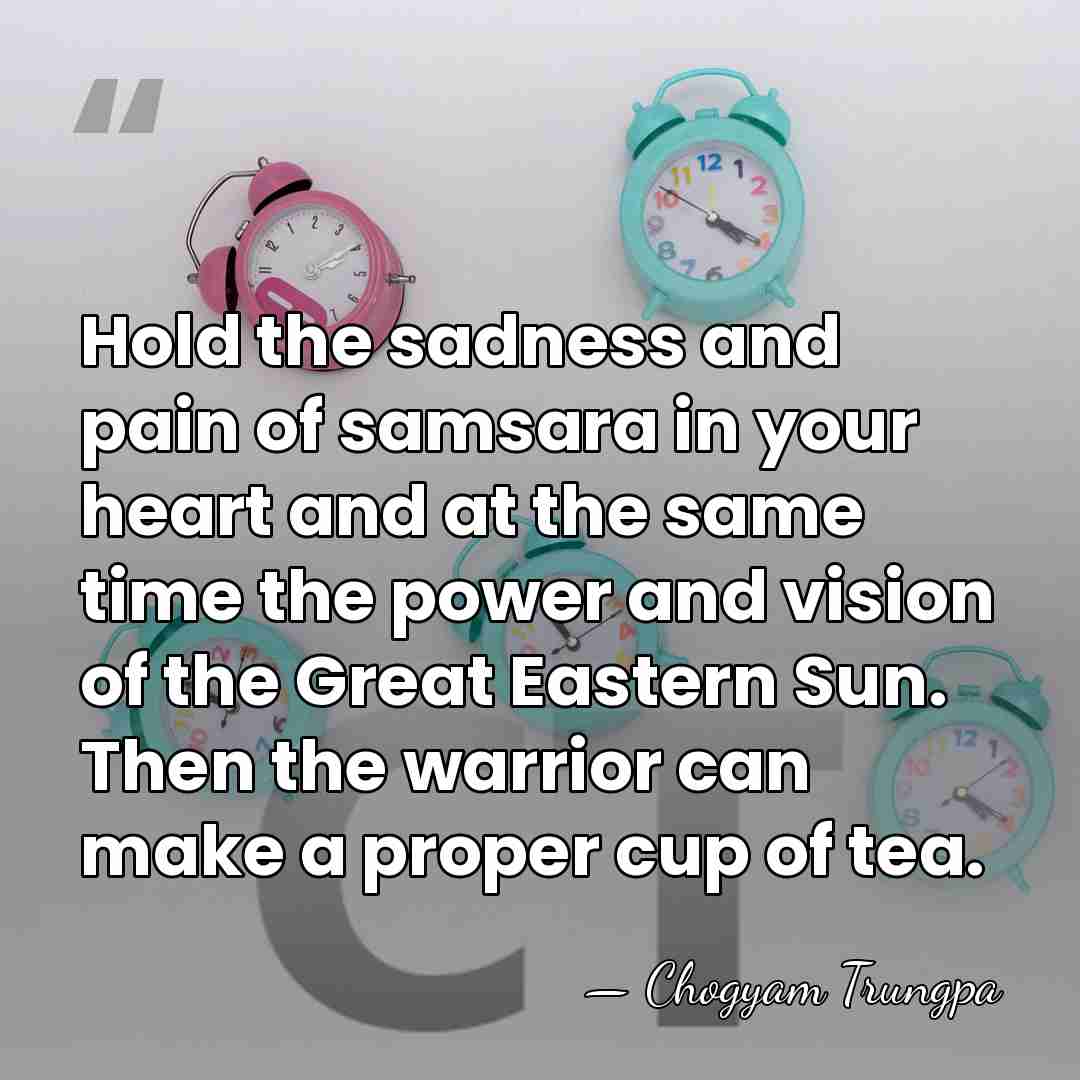 Hold the sadness and pain of samsara in your heart and at&hellip; - Chogyam Trungpa