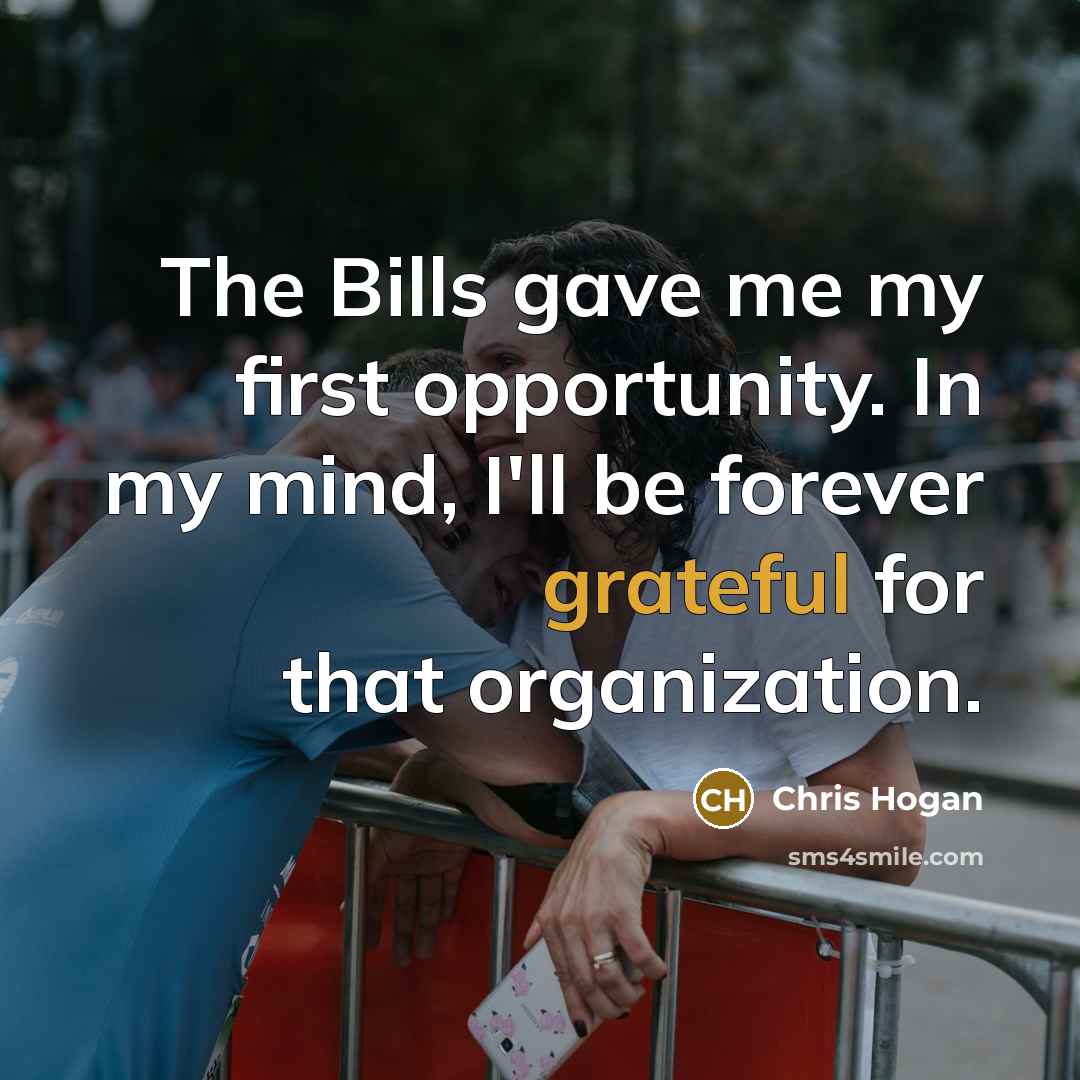 “The Bills gave me my first opportunity. In my mind,…” quote by Chris Hogan