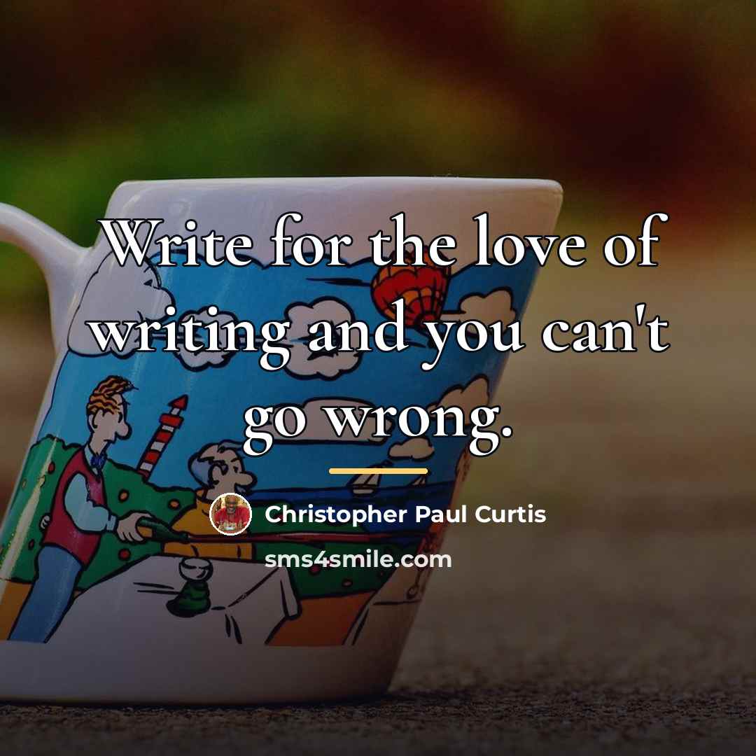 “Write for the love of writing and you can't go…” quote by Christopher Paul Curtis