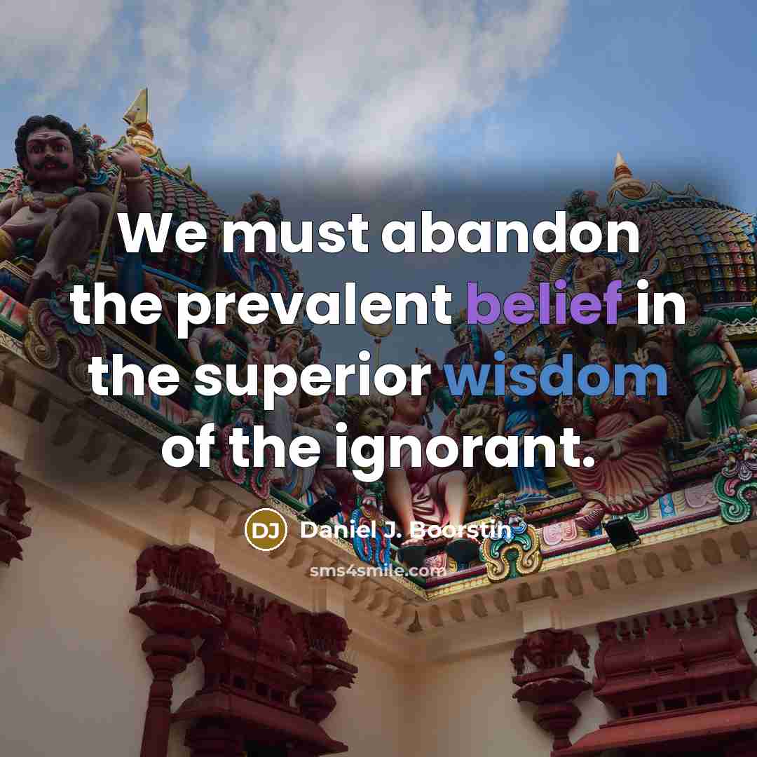 “We must abandon the prevalent belief in the superior wisdom…” quote by Daniel J. Boorstin