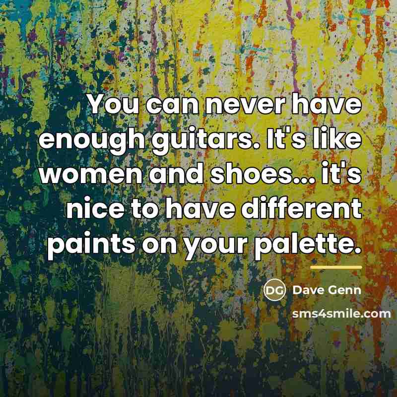 “You can never have enough guitars. It's like women and…” quote by Dave Genn