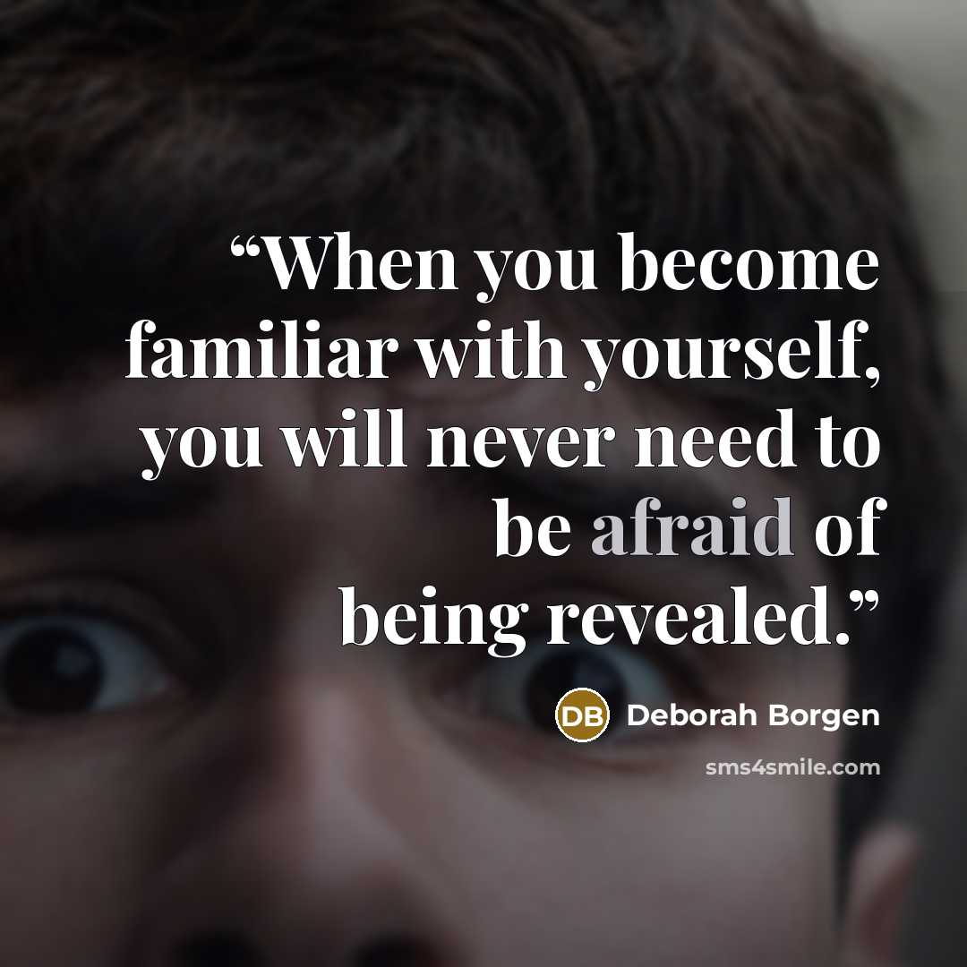 “When you become familiar with yourself, you will never need to be afraid of being revealed.” quote by Deborah Borgen
