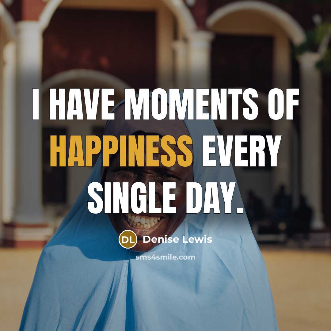 “I have moments of happiness every single day.…” quote by Denise Lewis