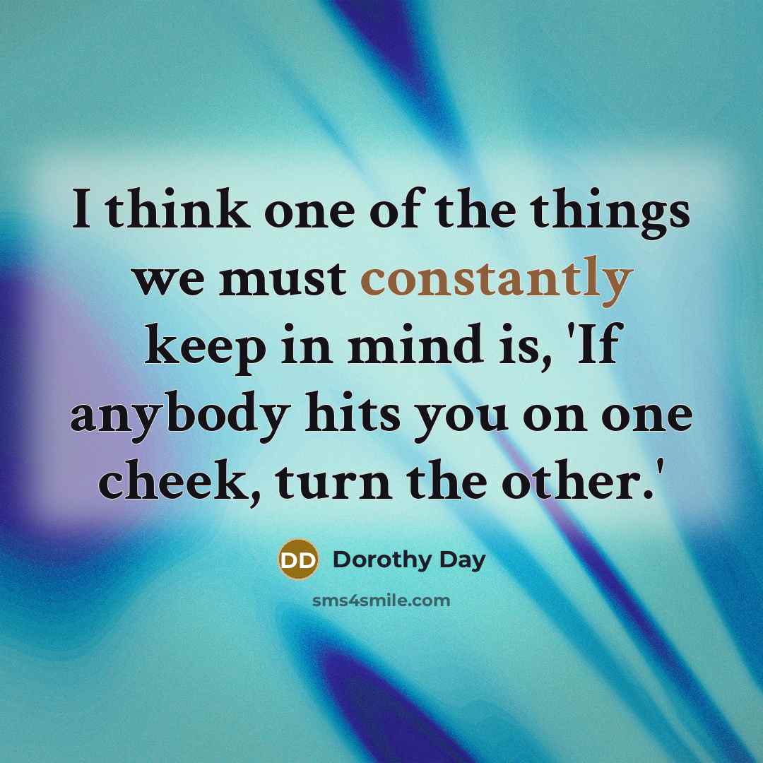 “I think one of the things we must constantly keep in mind is, 'If anybody hits you on one cheek, turn the other.'” quote by Dorothy Day