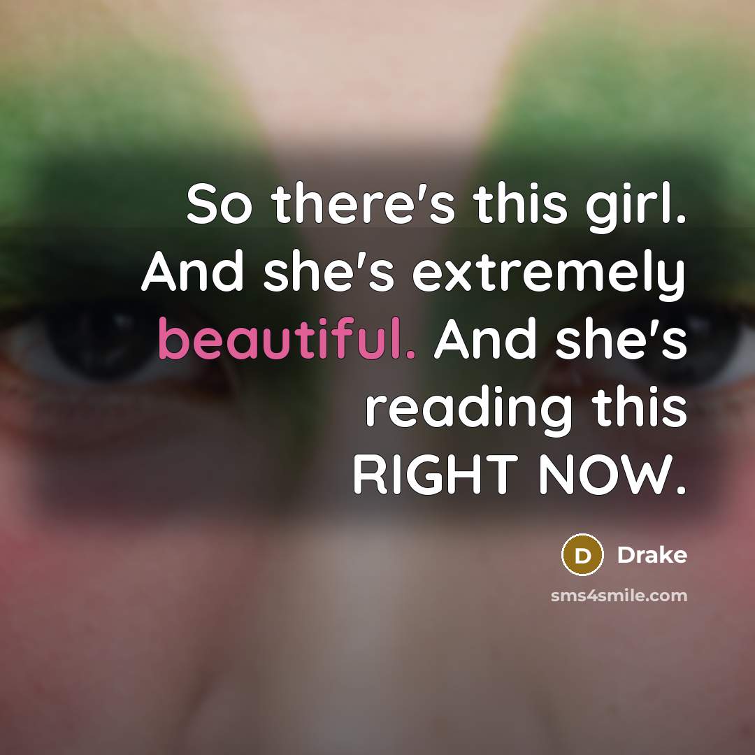 “So there's this girl. And she's extremely beautiful. And she's reading this RIGHT NOW.” quote by Drake