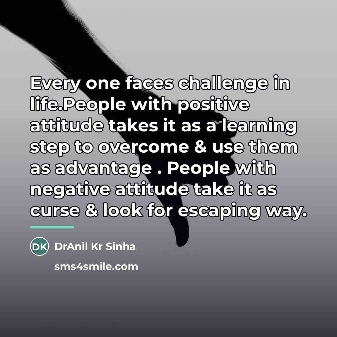 “Every one faces challenge in life.People with positive attitude takes…” quote by DrAnil Kr Sinha