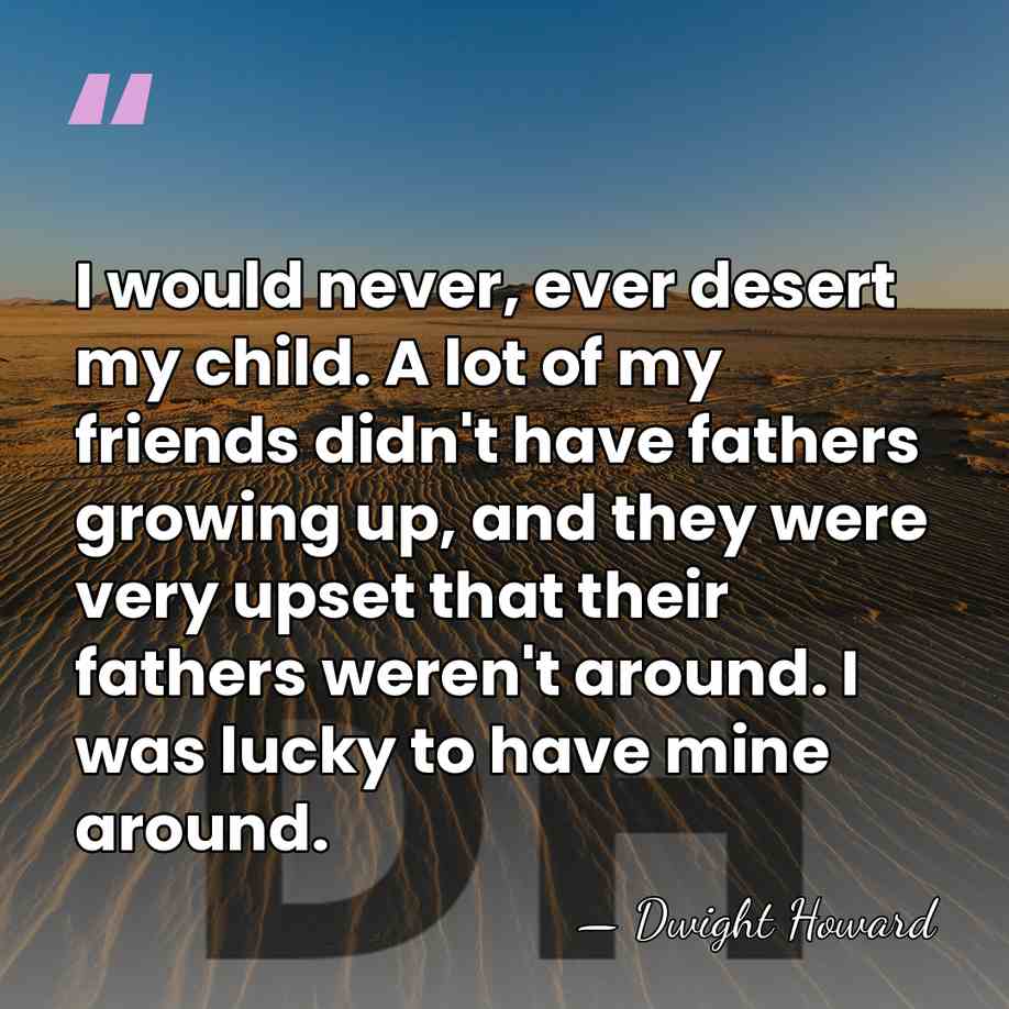 I would never, ever desert my child. A lot of my friends&hellip; - Dwight Howard