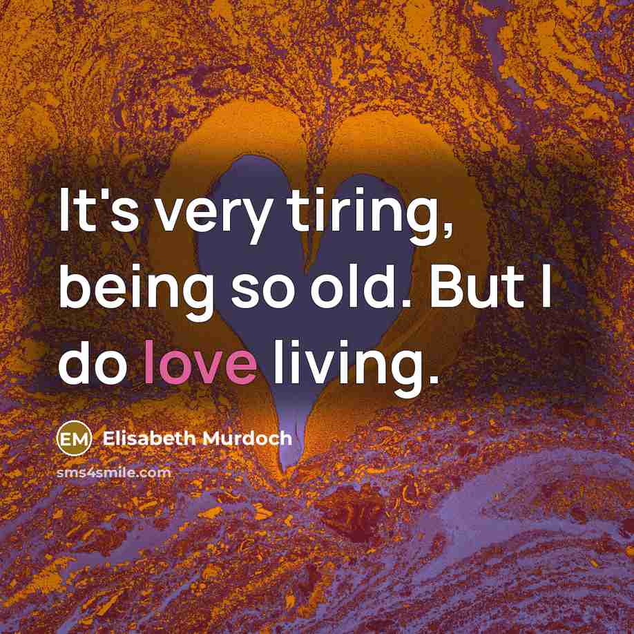 “It's very tiring, being so old. But I do love…” quote by Elisabeth Murdoch