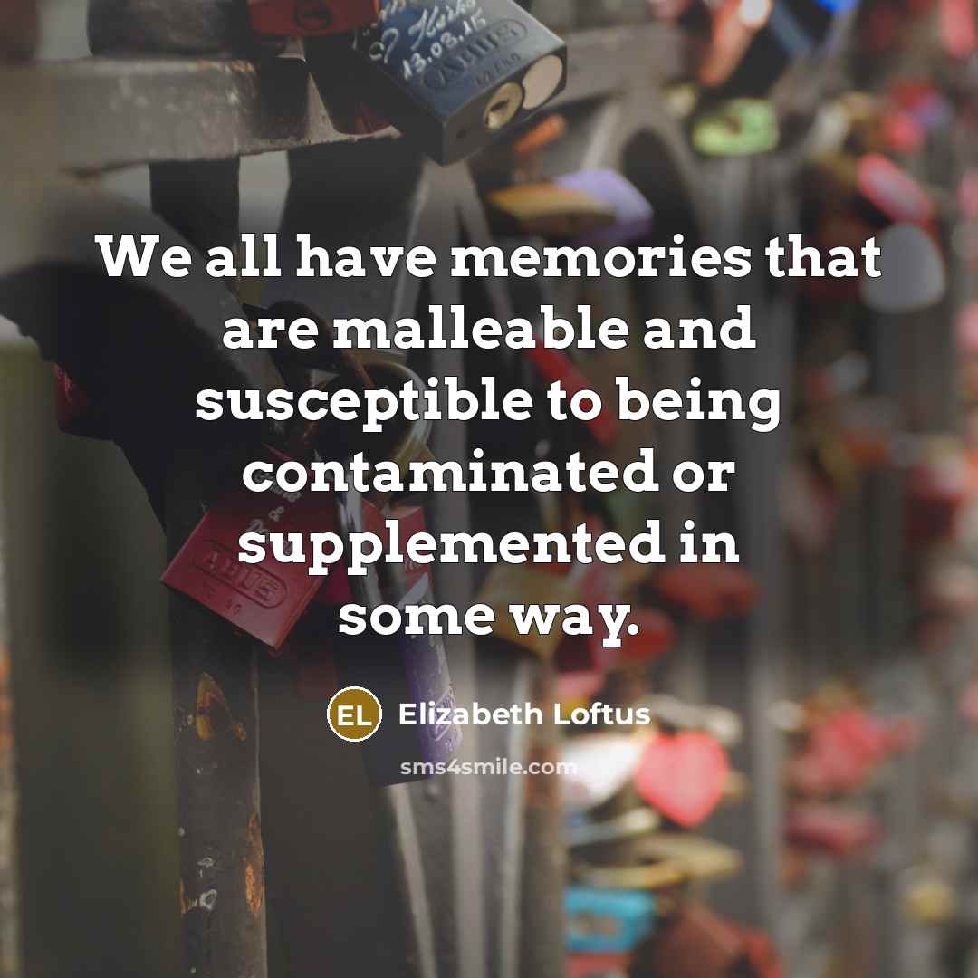 “We all have memories that are malleable and susceptible to…” quote by Elizabeth Loftus