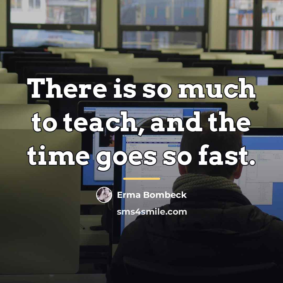 “There is so much to teach, and the time goes…” quote by Erma Bombeck