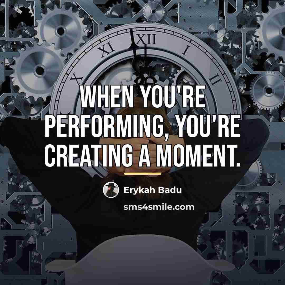 “When you're performing, you're creating a moment.…” quote by Erykah Badu
