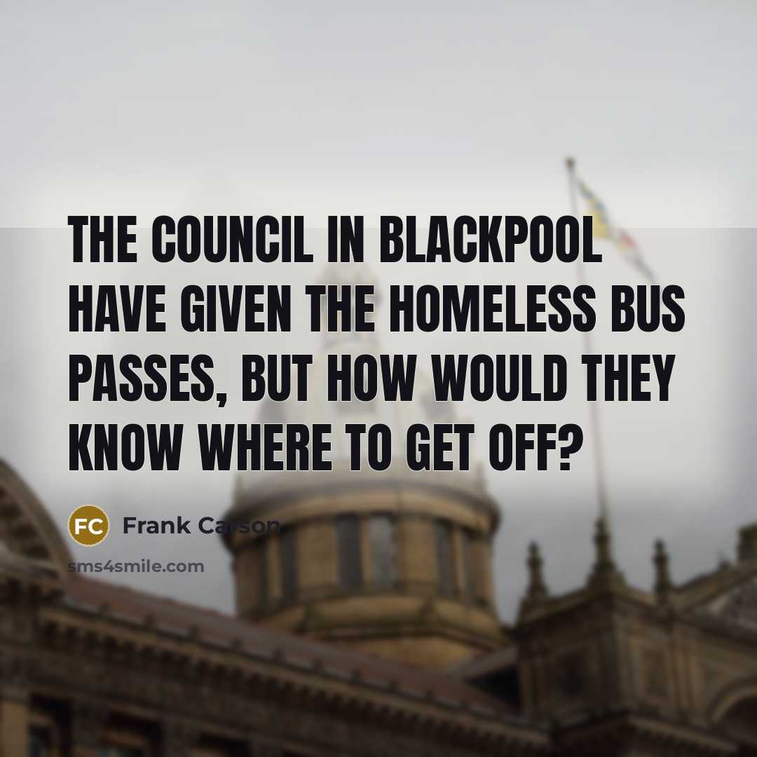 “The council in Blackpool have given the homeless bus passes,…” quote by Frank Carson