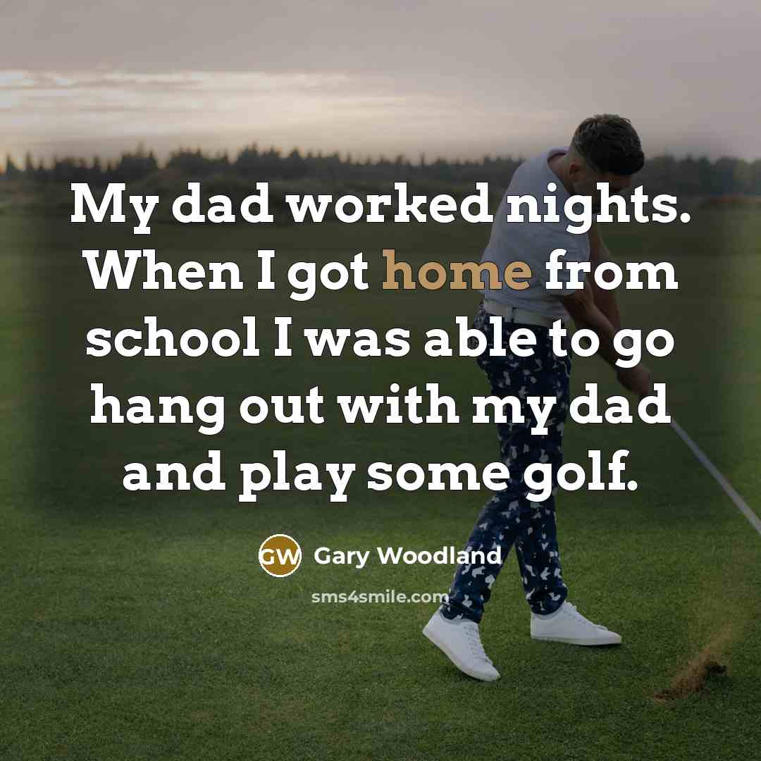 “My dad worked nights. When I got home from school…” quote by Gary Woodland