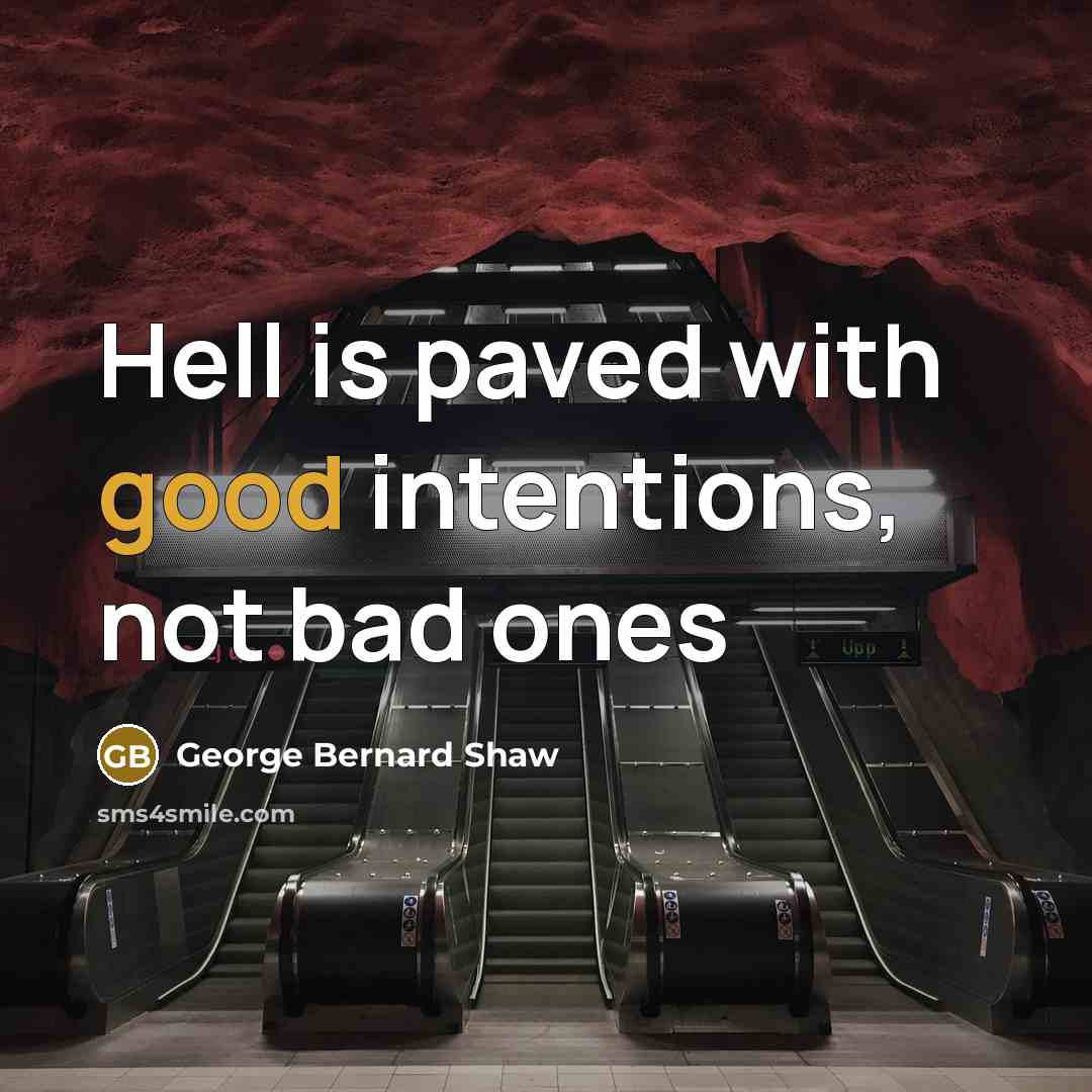 “Hell is paved with good intentions, not bad ones” quote by George Bernard Shaw