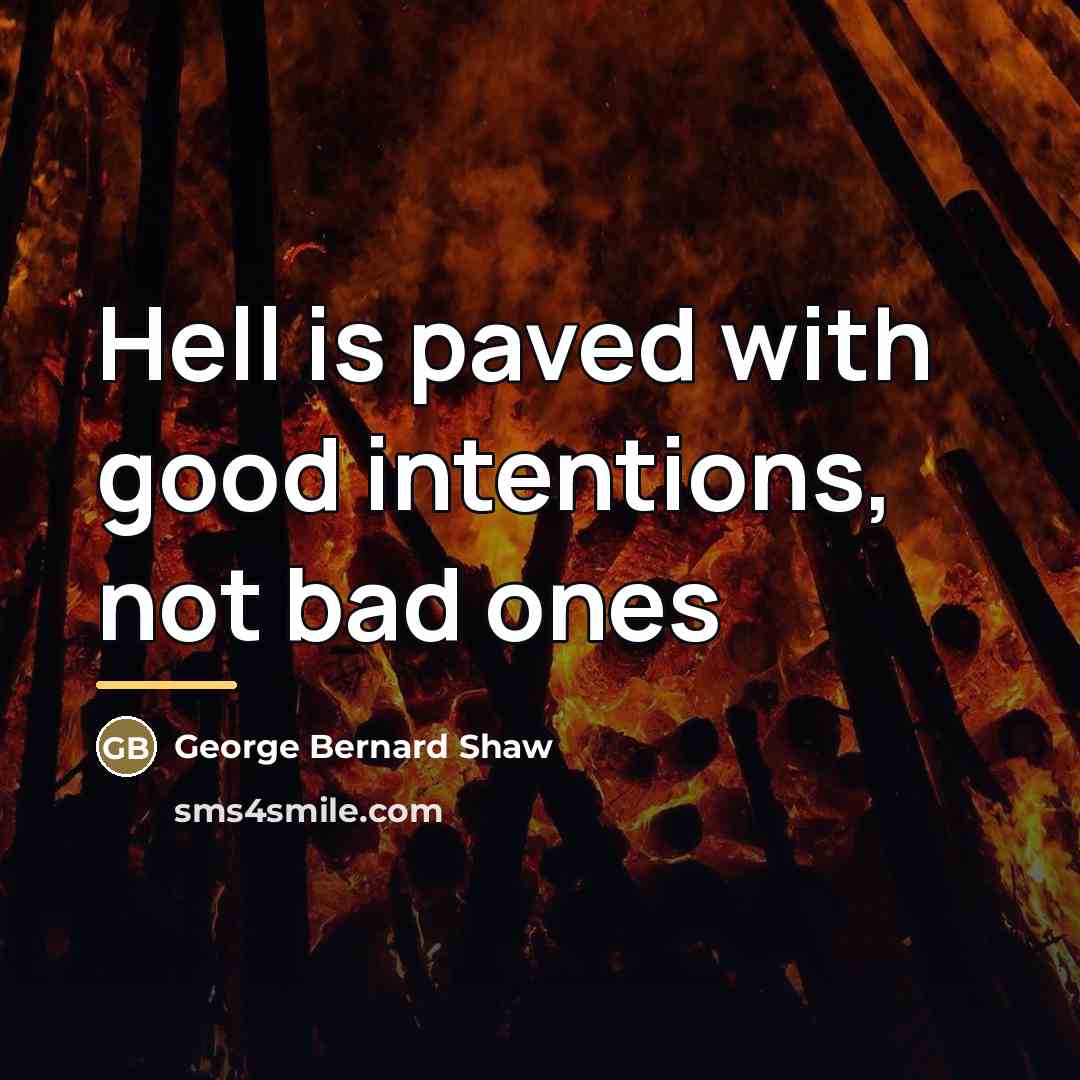“Hell is paved with good intentions, not bad ones…” quote by George Bernard Shaw
