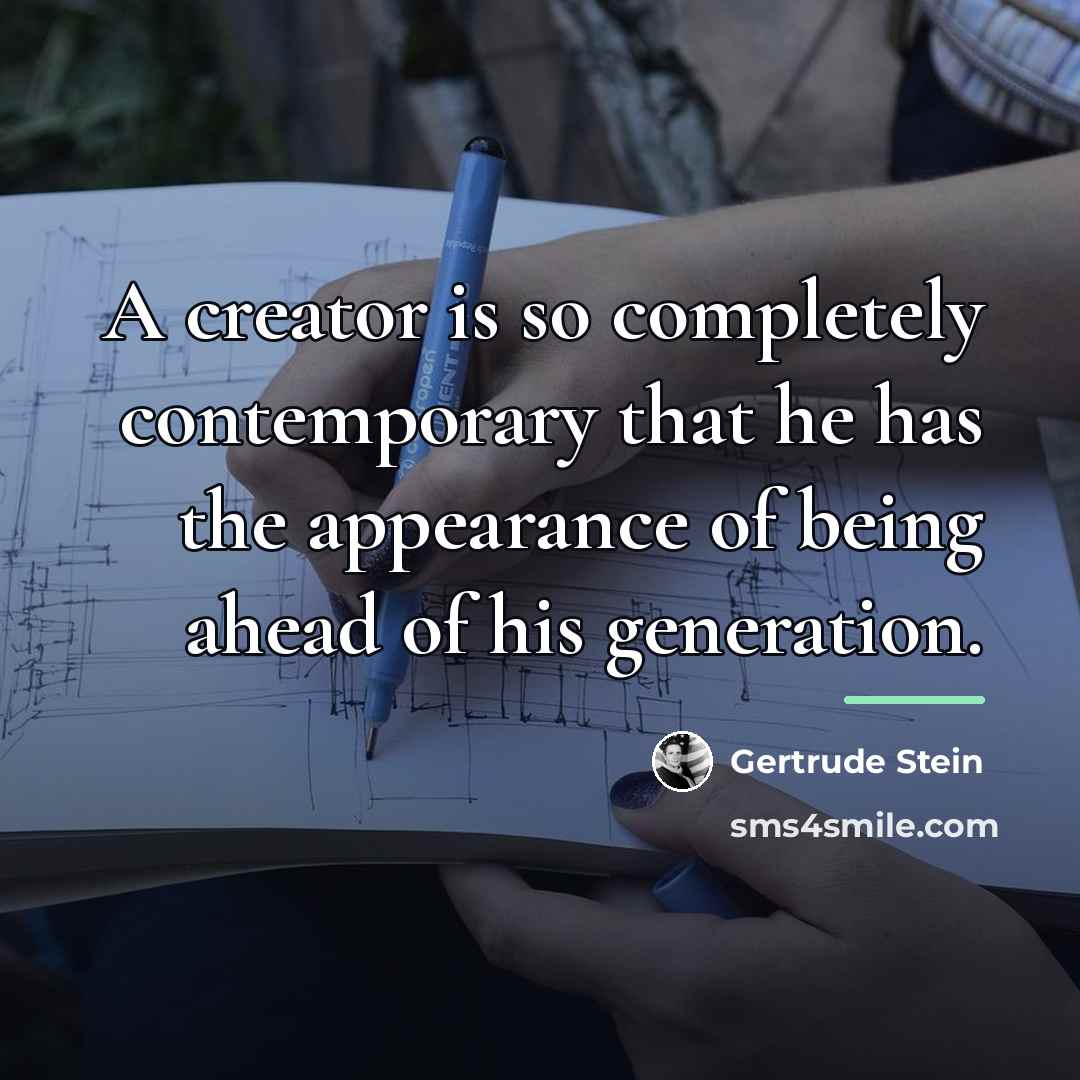 “A creator is so completely contemporary that he has the…” quote by Gertrude Stein