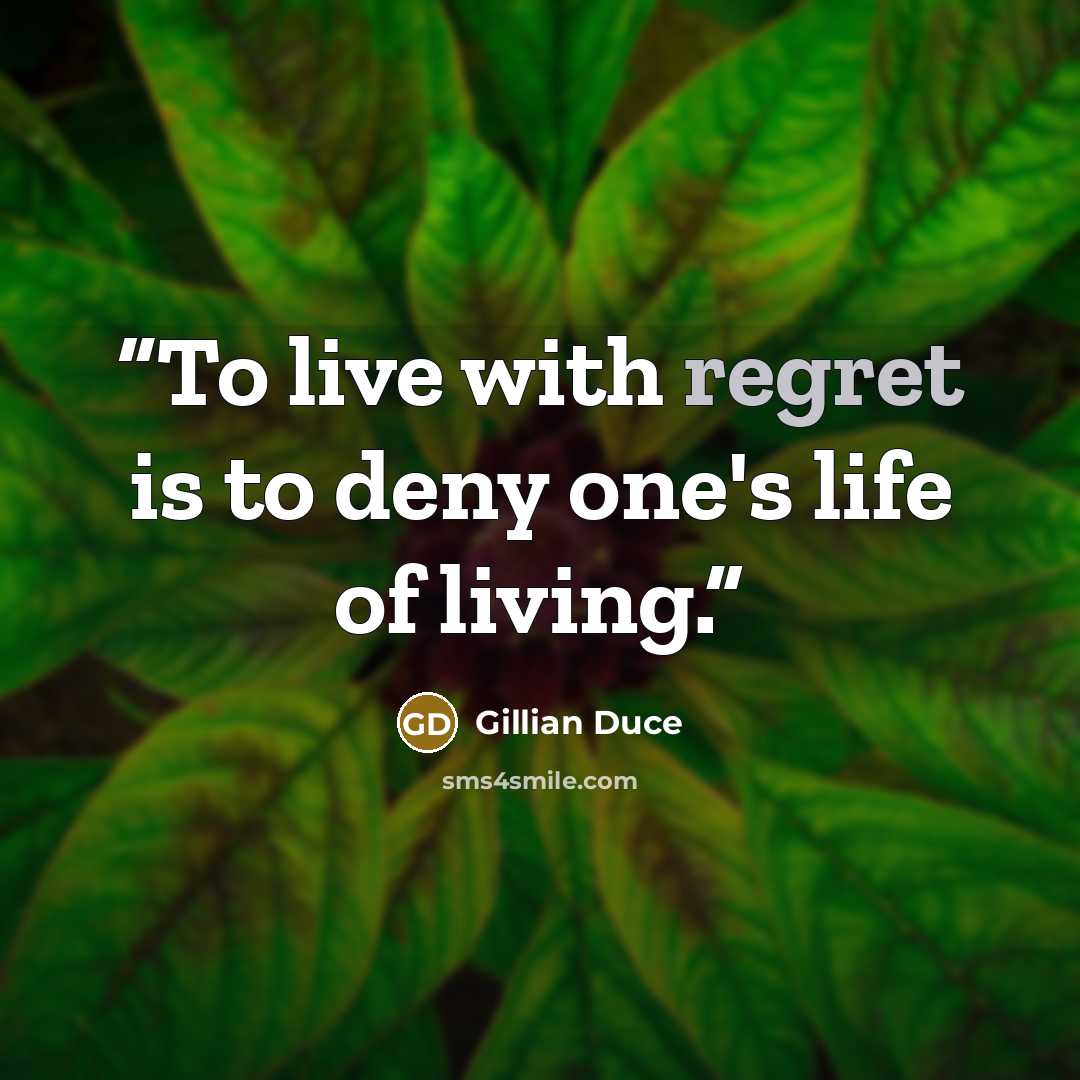 “To live with regret is to deny one's life of living.” quote by Gillian Duce