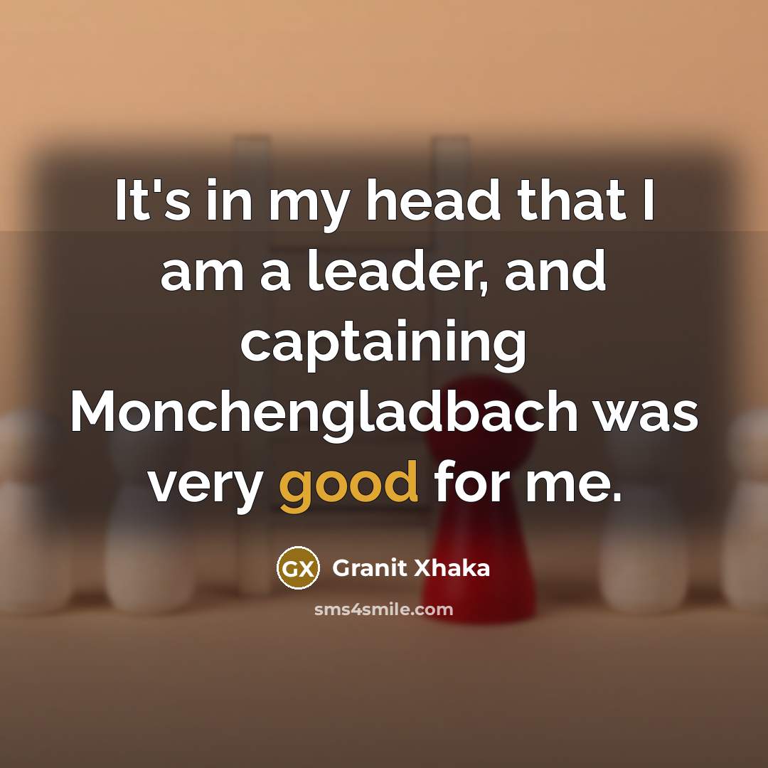 “It's in my head that I am a leader, and…” quote by Granit Xhaka