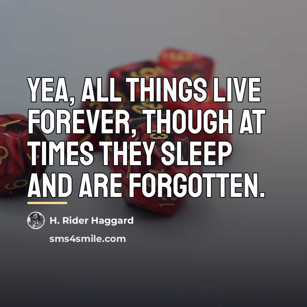 “Yea, all things live forever, though at times they sleep…” quote by H. Rider Haggard