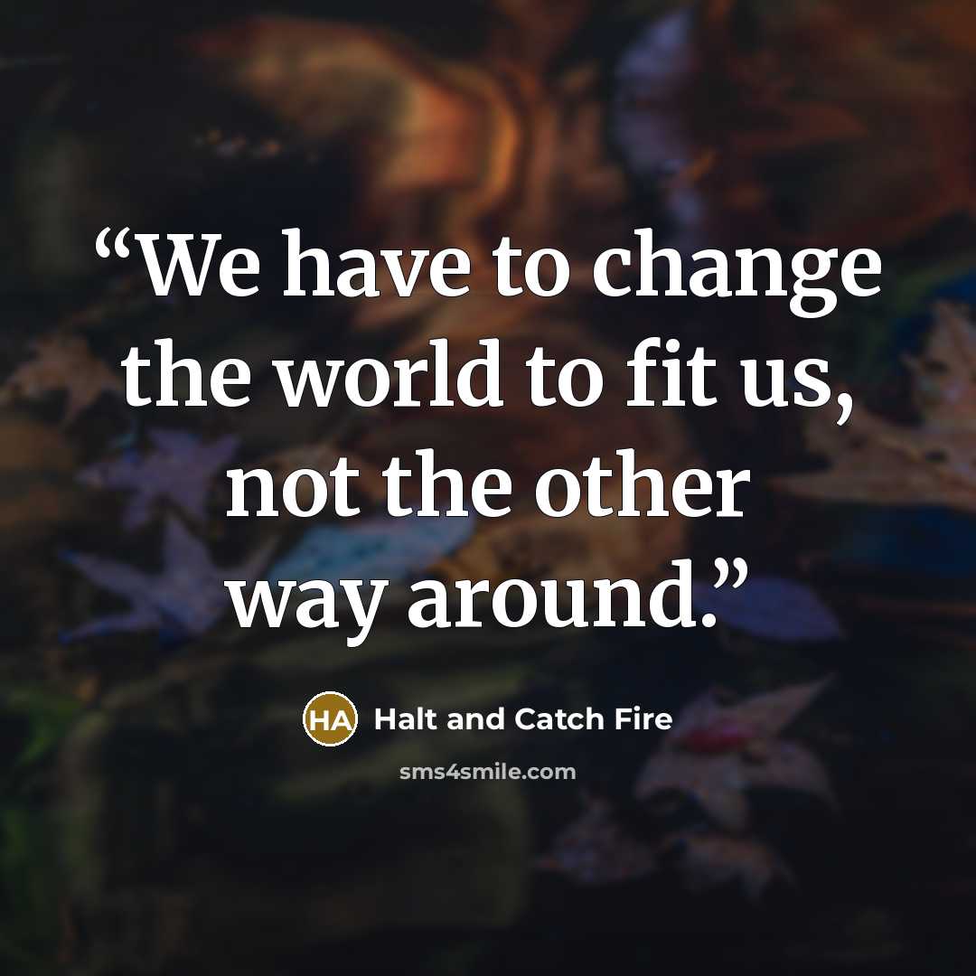 “We have to change the world to fit us, not the other way around.” quote by Halt and Catch Fire