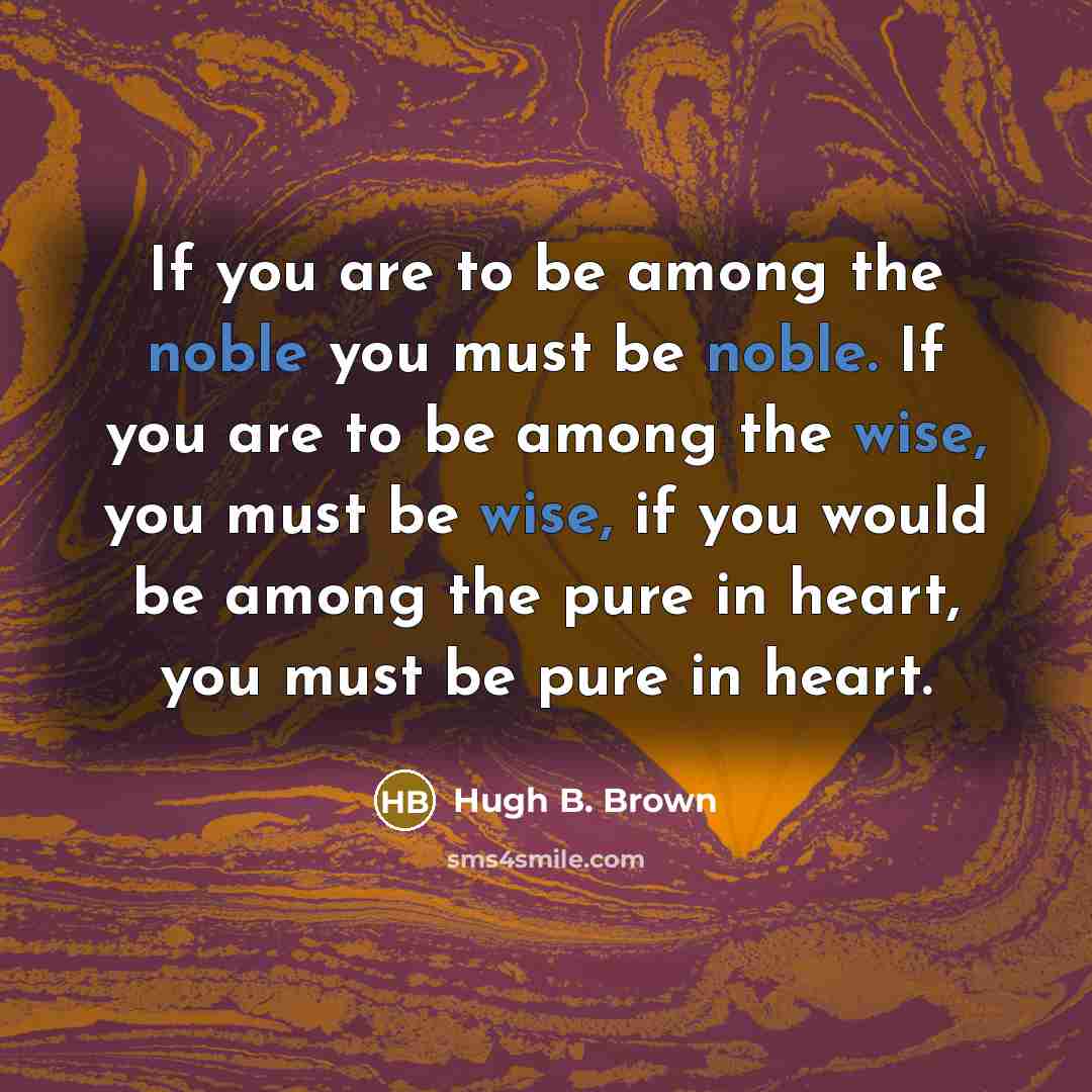 “If you are to be among the noble you must…” quote by Hugh B. Brown