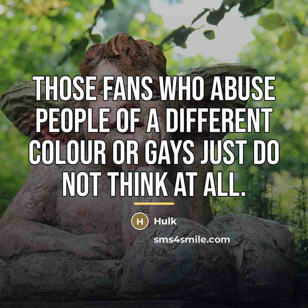 “Those fans who abuse people of a different colour or…” quote by Hulk
