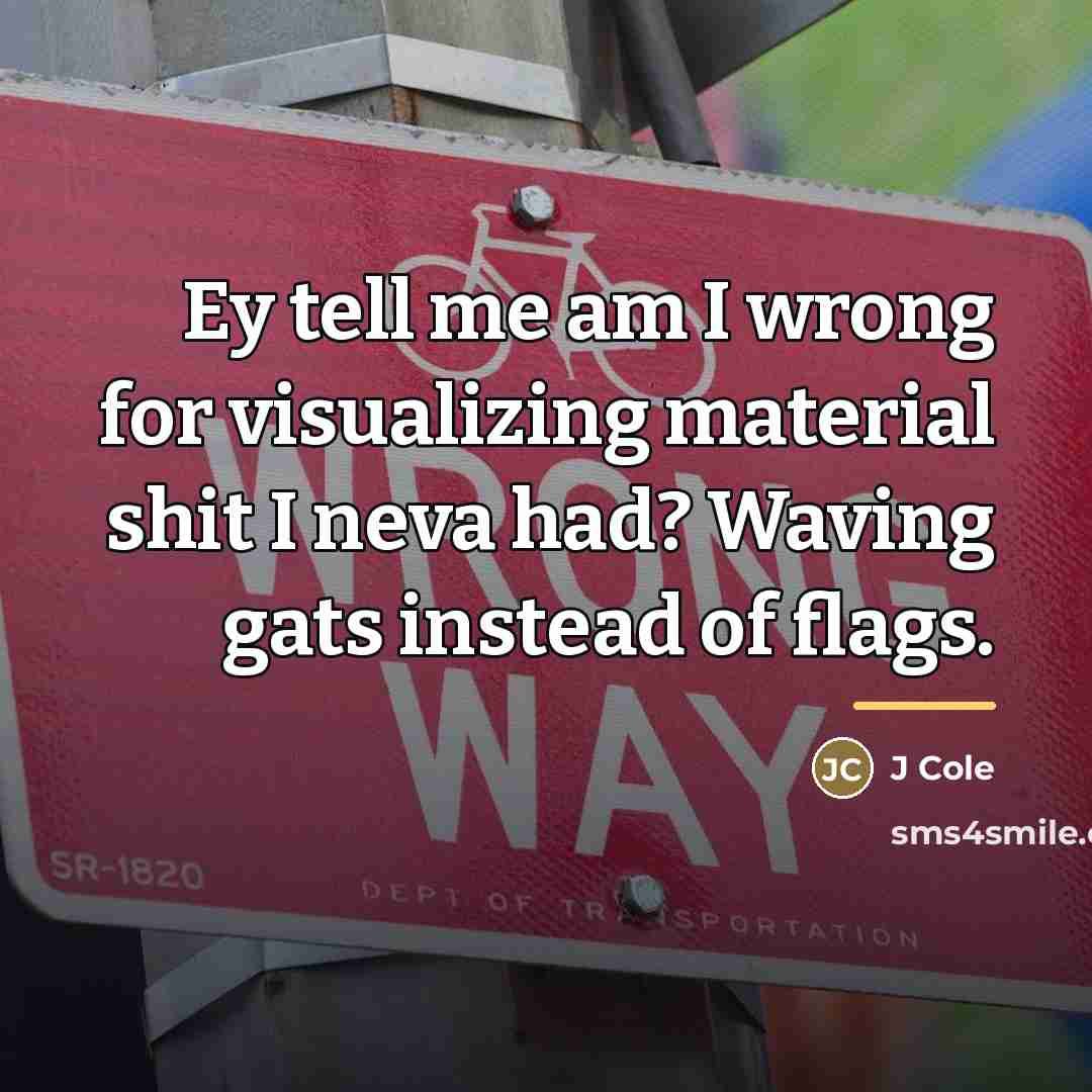 “Ey tell me am I wrong for visualizing material shit…” quote by J Cole