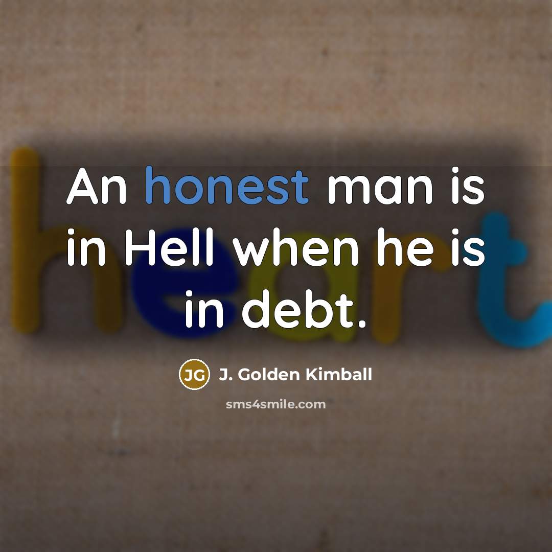 “An honest man is in Hell when he is in…” quote by J. Golden Kimball