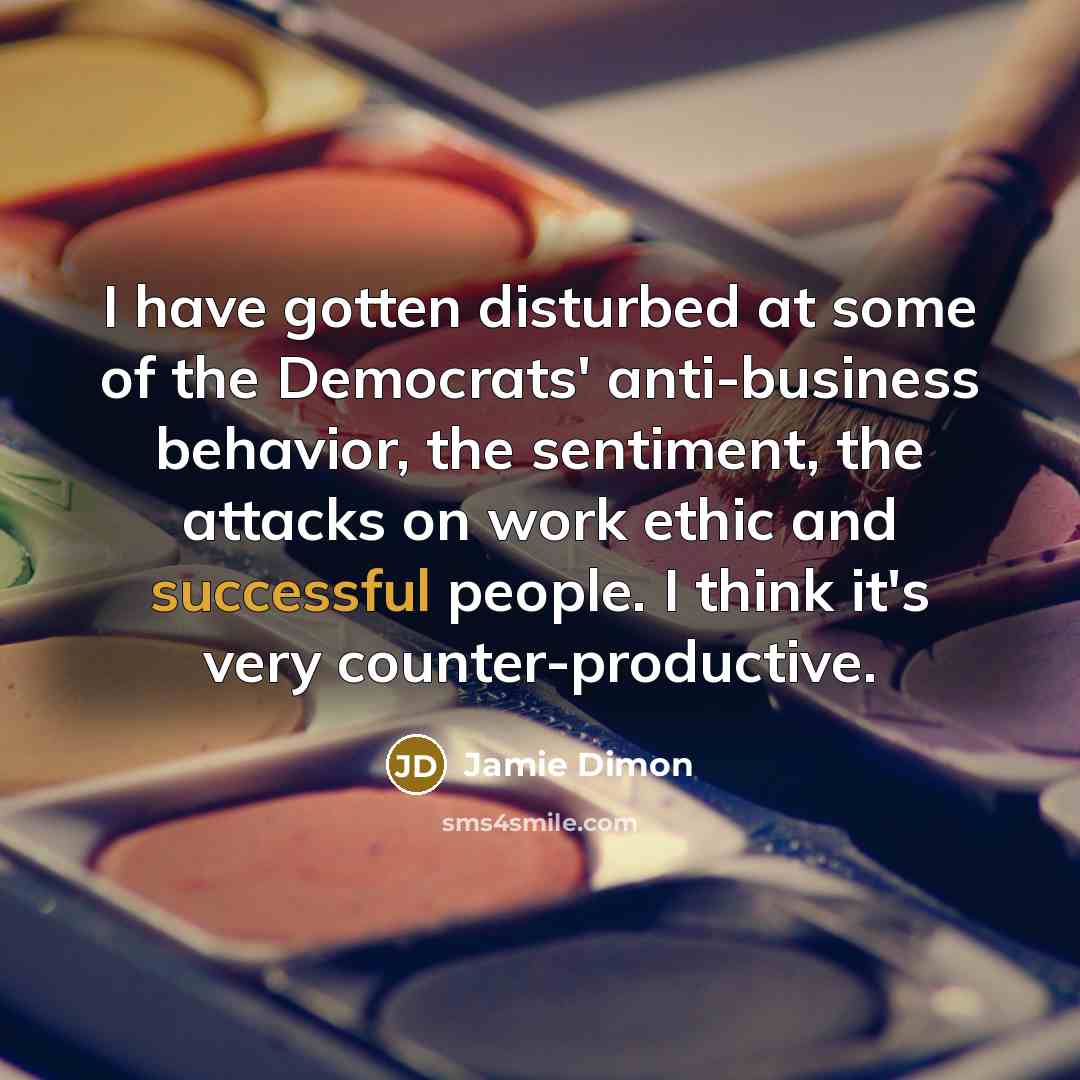 “I have gotten disturbed at some of the Democrats' anti-business…” quote by Jamie Dimon