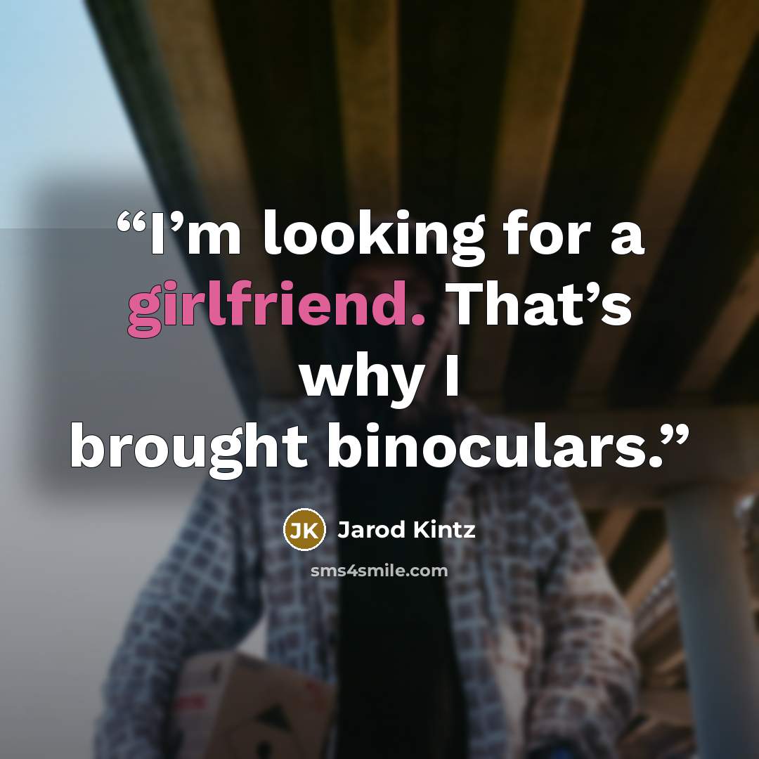 “I’m looking for a girlfriend. That’s why I brought binoculars.” quote by Jarod Kintz