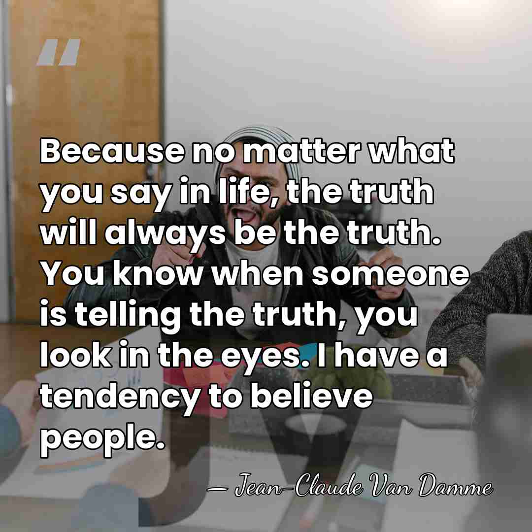 Because no matter what you say in life, the truth will always&hellip; - Jean-Claude Van Damme