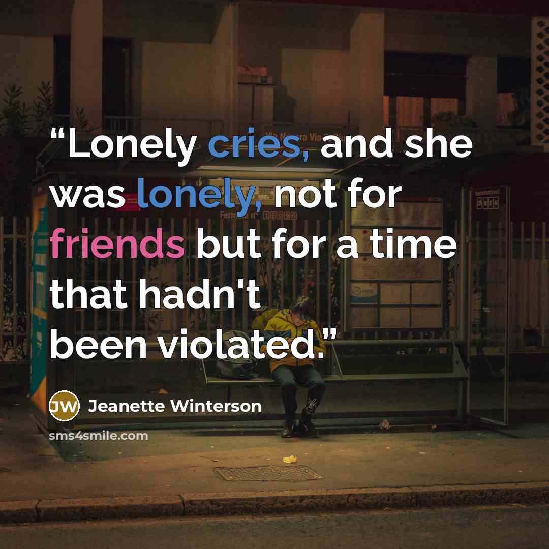 “Lonely cries, and she was lonely, not for friends but for a time that hadn't been violated.” quote by Jeanette Winterson