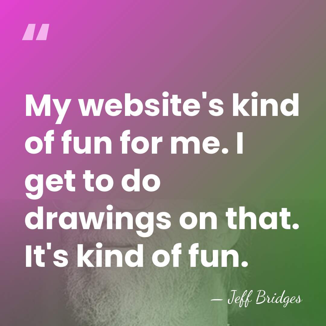 My website's kind of fun for me. I get to do drawings&hellip; - Jeff Bridges