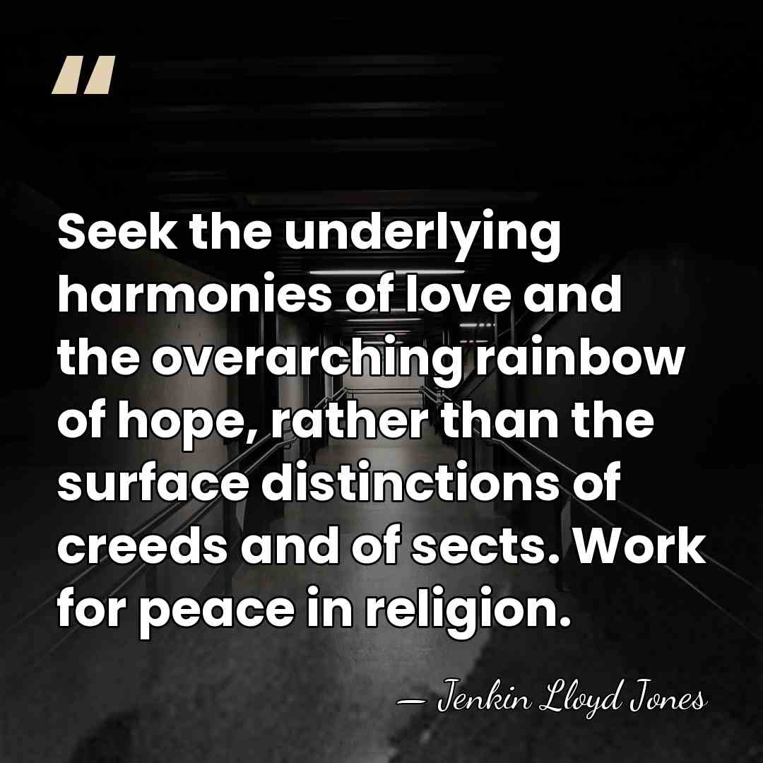 Seek the underlying harmonies of love and the overarching rainbow of hope,&hellip; - Jenkin Lloyd Jones