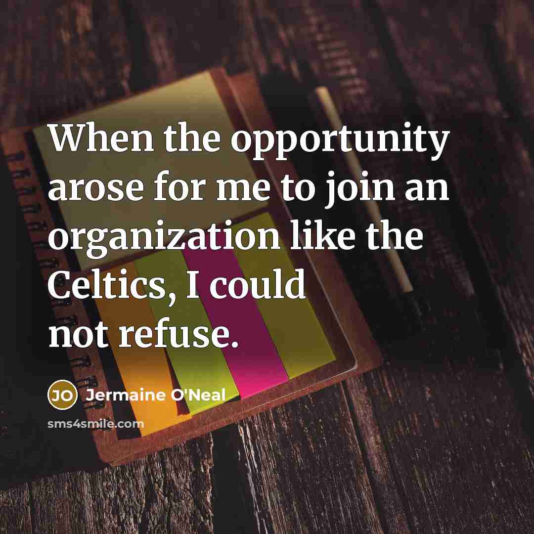 “When the opportunity arose for me to join an organization like the Celtics, I could not refuse.” quote by Jermaine O'Neal