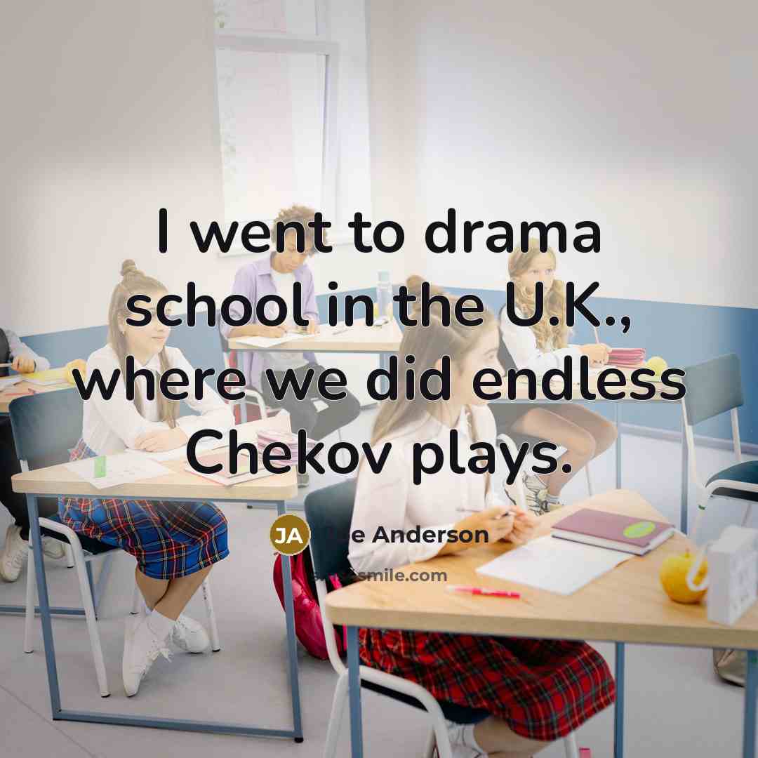 “I went to drama school in the U.K., where we did endless Chekov plays.” quote by Joe Anderson